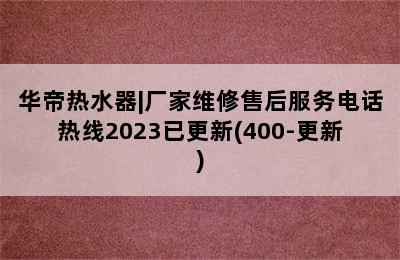 华帝热水器|厂家维修售后服务电话热线2023已更新(400-更新)